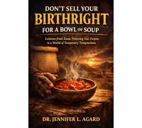 DON’T SELL YOUR BIRTHRIGHT FOR A BOWL OF SOUP: Lessons from Esau: Protecting Your Purpose in a World of Temporary Temptations