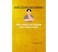 Don’t Start With Money: How to Build Your Financial Future Without Capital