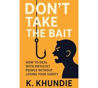 Don’t Take the Bait: How to Deal with Difficult People Without Losing Your Sanity