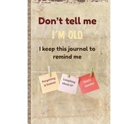 Don’t tell me I’M OLD I keep this journal to remind me: Playful & nostalgic prompts to remember, reflect, and laugh
