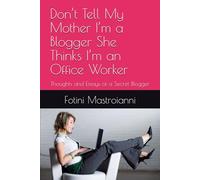 Don’t Tell My Mother I’m a Blogger She Thinks I’m an Office Worker: Thoughts and Essays of a Secret Blogger