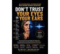 DON’T TRUST YOUR EYES OR EARS: The AI Scam Survival Guide for Adults 50+, Spot Deepfakes, Voice Cloning, Fake Messages, Romance Scams, Investment Fraud, and Protect Your Money