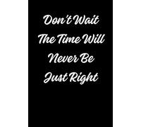 Don’t Wait The Time Will Never Be Just Right: Positive Affirmation Motivational Notebook