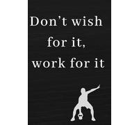 Don’t wish for it, work for it: Notebook to Write In for Men - Women, Positive Affirmation, Motivation And Inspiration Journal