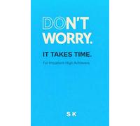 DON’T WORRY.: IT TAKES TIME