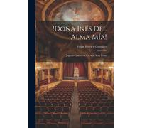 !Doña Inés Del Alma Mía!: Juguete Cómico En Un Acto Y En Verso