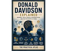 Donald Davidson Explained: Meaning, Truth, Radical Interpretation, and the Philosophy of Mind