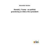 Donald J. Trump - En Politisk Granskning Av Usa:S 45:E President