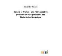 Donald J. Trump - Une Rétrospective Politique Du 45e Président Des États-Unis D'amérique