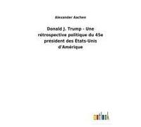 Donald J. Trump - Une Rétrospective Politique Du 45e Président Des États-Unis D'amérique