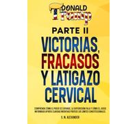 Donald J. Trump - Victorias, Fracasos Y Latigazo Cervical - Parte II: Comprenda cómo aumenta el poder, cómo falla la supervisión y cómo el juicio ... que protege los límites constitucionales