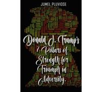 Donald J Trump's 7 Pillars Of Strength For Triumph In Adversity