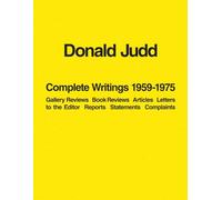 Donald Judd Complete Writings 1959-1975: Gallery Reviews, Book Reviews, Articles, Letters to the Editor, Reports, Statements, Complaints