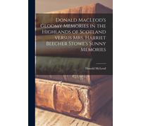 Donald Macleod's Gloomy Memories In The Highlands Of Scotland Versus Mrs. Harriet Beecher Stowe's Sunny Memories [Microform]