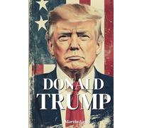 Donald Trump : l’essentiel de sa vie: Découvrez le parcours de l’homme qui bouleverse la politique américaine et redéfinit les équilibres du pouvoir