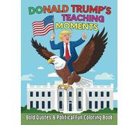 Donald Trump’s Teaching Moments Bold Quotes and Political Fun Coloring Book: A Thought Provoking and Entertaining Coloring Experience with 40 Designs for Kids, Teens and Adults
