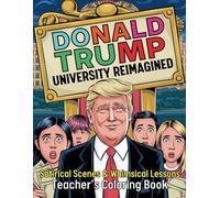 Donald Trump University Reimagined Satirical Scenes and Whimsical Lessons Teacher’s Coloring Book: 40 Fun and Clever Political Coloring Pages for Adults and Teens Who Love Humor and Creativity