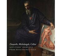 Donatello - Michelangelo - Cellini : Sculptors' Drawing