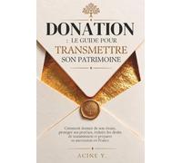 DONATION : LE GUIDE POUR TRANSMETTRE SON PATRIMOINE: Comment donner de son vivant, protéger ses proches, réduire les droits de transmission et préparer sa succession en France