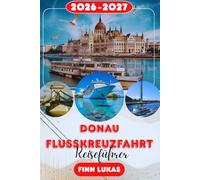 Donau-Flusskreuzfahrt REISEFÜHRER 2026-2027: Komplette Reiserouten,Vergleich der besten Kreuzfahrtgesellschaften, Highlights von Wien udapest, ... was du für eine unvergessliche europäische F