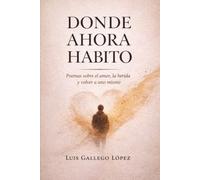 Donde ahora habito: Poemas sobre el amor, la herida y volver a uno mismo