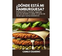 ¿Dónde está mi Hamburguesa?: Imitaciones y recetas veganas que se atreven a saber a carne de vacas que nunca existieron