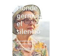 Donde germina el silencio: Una novela sobre la voz que nace al escuchar