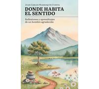 Donde habita el sentido: Reflexiones y aprendizajes de un hombre agradecido