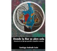 Donde la flor se abre sola: Memorias de un hijo que aprendió a despedirse cantando