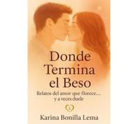 Donde Termina el Beso: Relatos del amor que florece...y a veces duele
