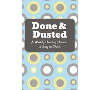 Done & Dusted: A Weekly Cleaning Planner to Stay on Track: An Easy-to-Use Home Cleaning Log Book with Daily Checklists, Weekly Planning Pages & Progress Tracking for Busy Households