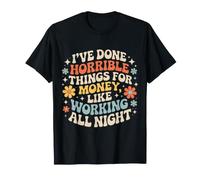 Done Horrible Things for Money Like Working Nights - T-Shirt