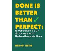 Done is Better Than Perfect: Skyrocket Your Success with Relentless Action