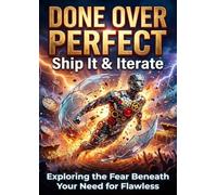 Done Over Perfect: Ship It & Iterate: Exploring the Fear Beneath Your Need for Flawless