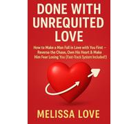 Done With Unrequited Love: How to Make a Man Fall in Love with You First - Reverse the Chase, Own His Heart & Make Him Fear Losing You (Fast-Track System Included!)