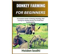 DONKEY FARMING FOR BEGINNERS: A Complete Guide To Raising, Breeding, And Caring For Healthy Rustics For Profit And Sustainability