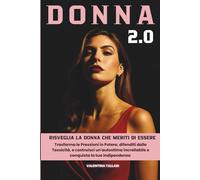 Donna 2.0: Risveglia la Donna che meriti di essere. Trasforma le Pressioni in Potere, difenditi dalle Tossicità, e Costruisci un'Autostima Incrollabile e Conquista la tua Indipendenza
