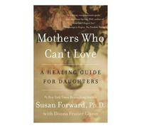 Mothers Who Can't Love: A Therapist's Guide to Healing from the Emotional Damage of Unloving Mothers