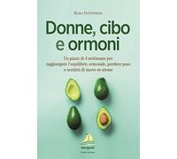 Donne, cibo e ormoni. Un piano di 4 settimane per raggiungere l’equilibrio ormonale, perdere peso e sentirsi di nuovo se stesse