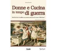 Donne E Cucina In Tempo Di Guerra. Dal '39 Al '45: Il Conflitto Raccontato Attraverso Le Ricette 'della Fame