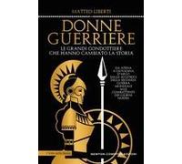 Donne Guerriere. Le Grandi Condottiere Che Hanno Cambiato La Storia