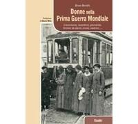 Donne Nella Prima Guerra Mondiale. Crocerossine, Lavoratrici, Giornaliste, Femmes De Plaisir, Eroine, Madrine...