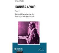 Donner à voir Tome 2 - Husserl à la recherche de la science transcendantale - Arkadi Nedel - L'harmattan - broché - Etude