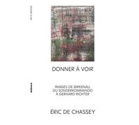 Donner à voir Images de Birkenau, du Sonderkommando à Gerhard Richter - Eric De Chassey - Gallimard - broché - Essai
