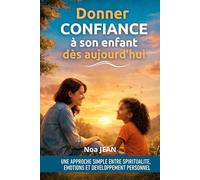 DONNER CONFIANCE A SON ENFANT DES AUJOURD'HUI: Une approche simple entre spiritualité, émotions et développement personnel