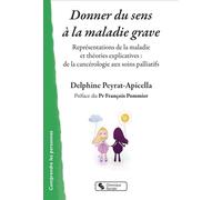 Donner du sens à la maladie grave Représentations de la maladie et théories explicatives : de la cancérologie aux soins palliatifs - Delphine Peyrat-Apicella - Chronique Sociale - broché - Manuel