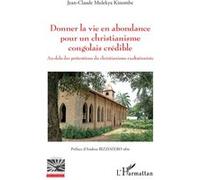 Donner la vie en abondance pour un christianisme congolais crédible Jean-Claude Mulekya Kinombe (Auteur)