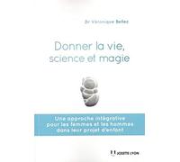 Donner La Vie, Science Et Magie - Une Approche Intégrative Pour Les Femmes Et Les Hommes Dans Leur Projet D'enfant