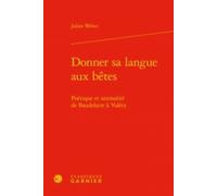 Donner Sa Langue Aux Bêtes - Poétique Et Animalité De Baudelaire À Valéry