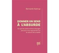 Donner un sens à l'absurde - Ce que les phénomènes étranges peuvent nous apprendre sur la nature de la réalité Bernardo Kastrup (Auteur)